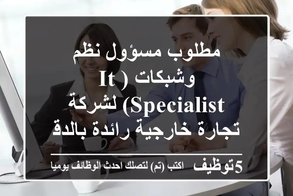 مطلوب مسؤول نظم وشبكات (IT Specialist) لشركة تجارة خارجية رائدة بالدقي - خبرة 7+ سنوات