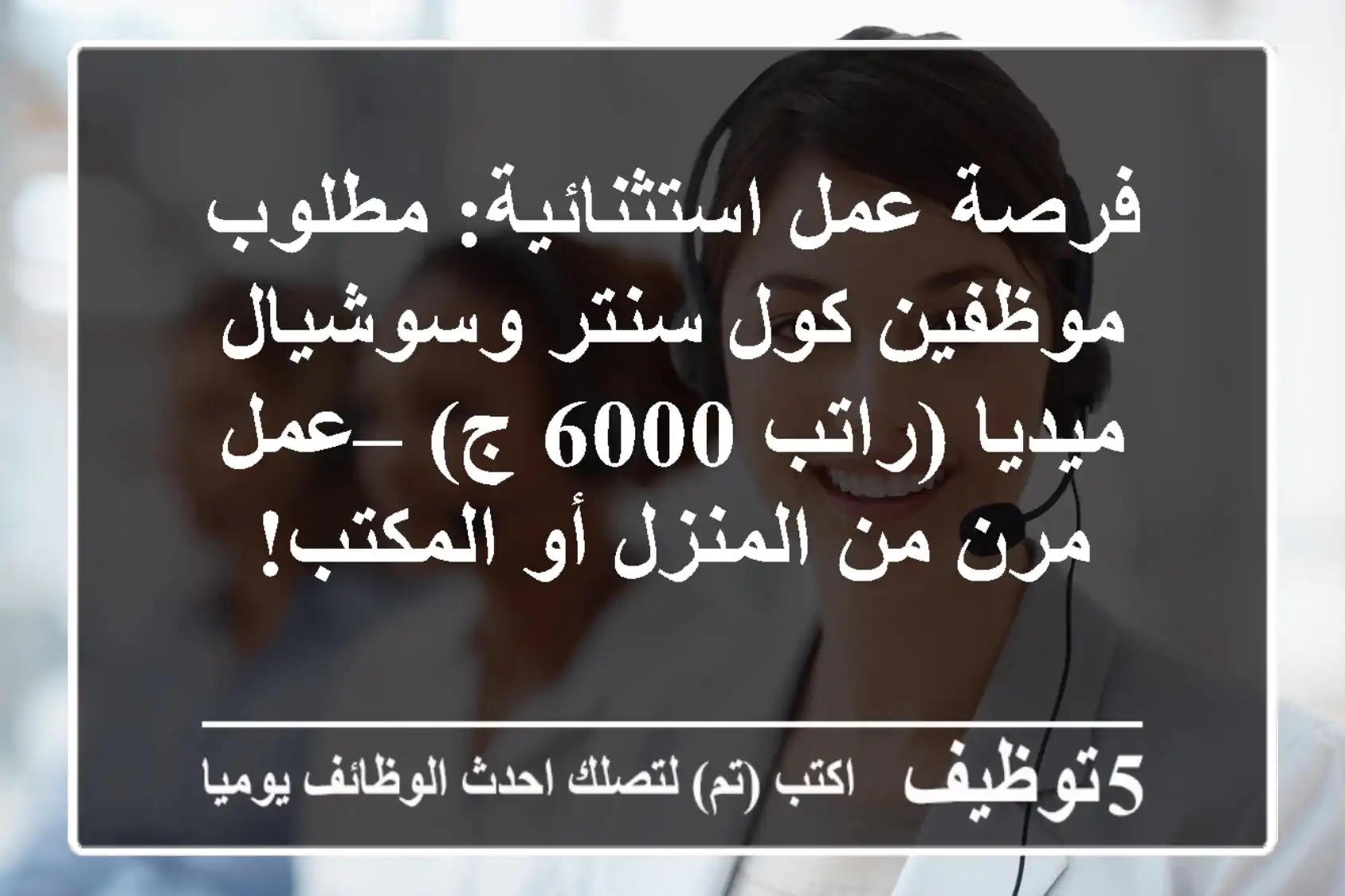 فرصة عمل استثنائية: مطلوب موظفين كول سنتر وسوشيال ميديا (راتب 6000 ج) – عمل مرن من المنزل أو المكتب!