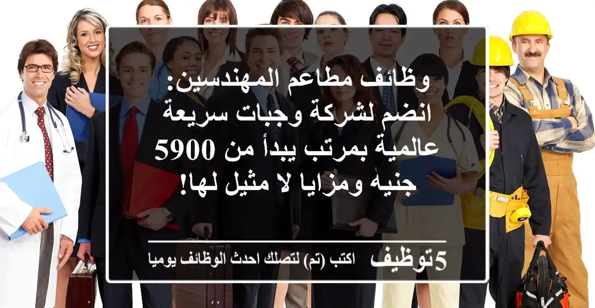 وظائف مطاعم المهندسين: انضم لشركة وجبات سريعة عالمية بمرتب يبدأ من 5900 جنيه ومزايا لا مثيل لها!