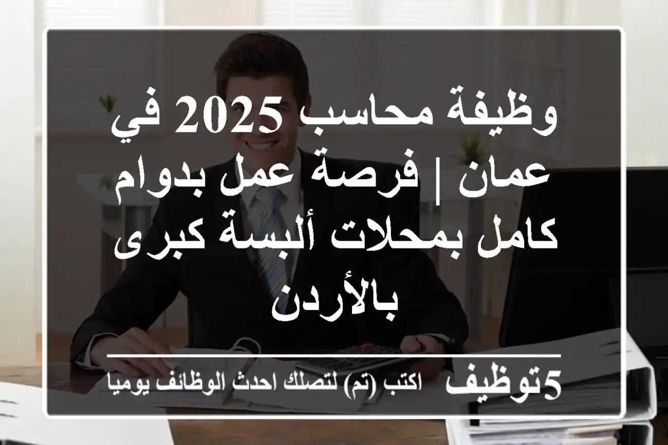 وظيفة محاسب 2025 في عمان | فرصة عمل بدوام كامل بمحلات ألبسة كبرى بالأردن