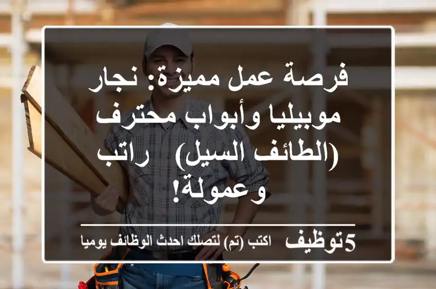 فرصة عمل مميزة: نجار موبيليا وأبواب محترف (الطائف السيل) - راتب وعمولة!