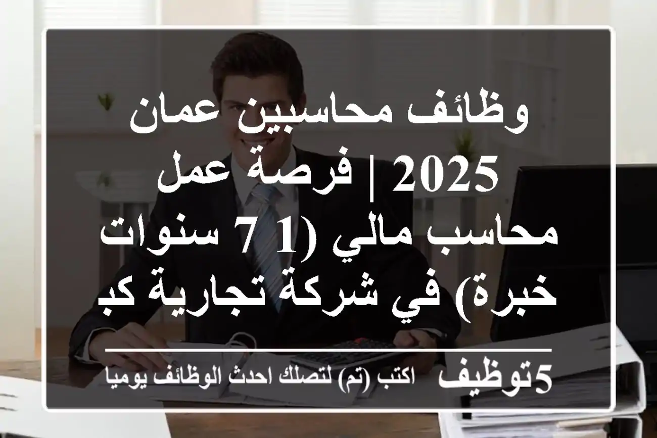 وظائف محاسبين عمان 2025 | فرصة عمل محاسب مالي (1-7 سنوات خبرة) في شركة تجارية كبرى بالأردن
