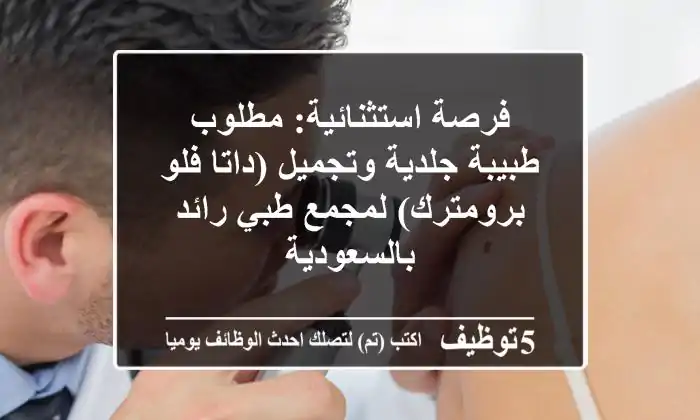 فرصة استثنائية: مطلوب طبيبة جلدية وتجميل (داتا فلو/برومترك) لمجمع طبي رائد بالسعودية