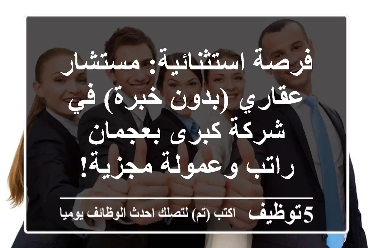 فرصة استثنائية: مستشار عقاري (بدون خبرة) في شركة كبرى بعجمان - راتب وعمولة مجزية!