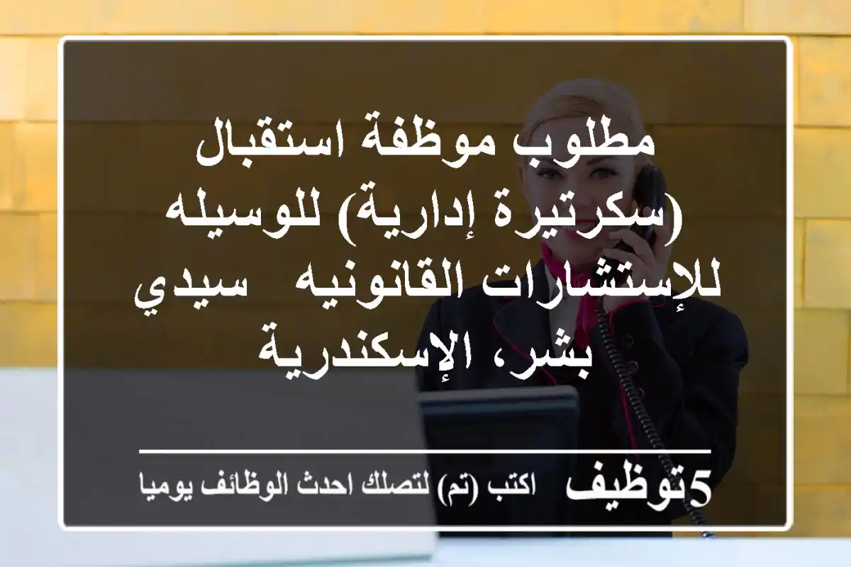 مطلوب موظفة استقبال (سكرتيرة إدارية) للوسيله للإستشارات القانونيه - سيدي بشر، الإسكندرية