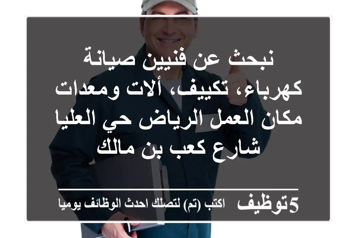 نبحث عن فنيين صيانة كهرباء، تكييف، ألات ومعدات مكان العمل الرياض حي العليا شارع كعب بن مالك