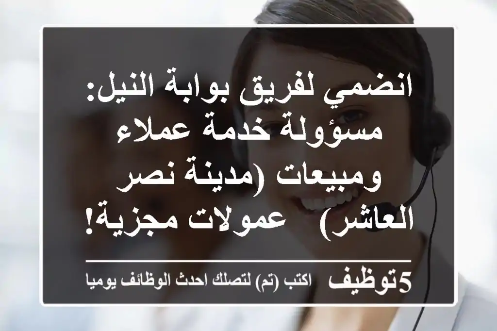 انضمي لفريق بوابة النيل: مسؤولة خدمة عملاء ومبيعات (مدينة نصر/العاشر) - عمولات مجزية!