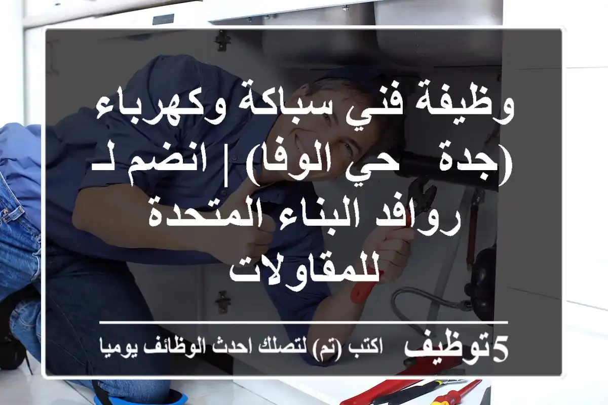 وظيفة فني سباكة وكهرباء (جدة - حي الوفا) | انضم لـ روافد البناء المتحدة للمقاولات