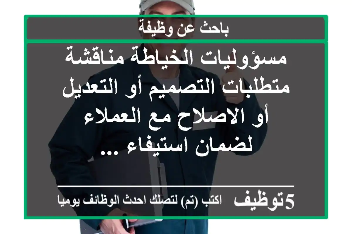 مسؤوليات الخياطة مناقشة متطلبات التصميم أو التعديل أو الاصلاح مع العملاء لضمان استيفاء ...