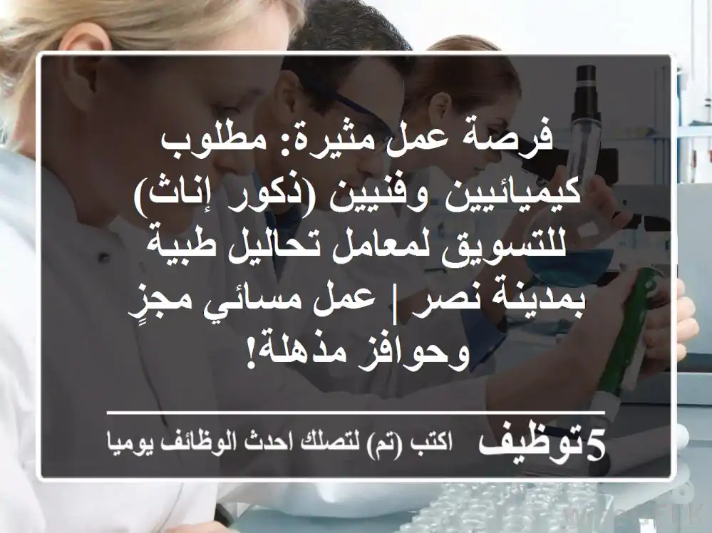فرصة عمل مثيرة: مطلوب كيميائيين وفنيين (ذكور/إناث) للتسويق لمعامل تحاليل طبية بمدينة نصر | عمل مسائي مجزٍ وحوافز مذهلة!