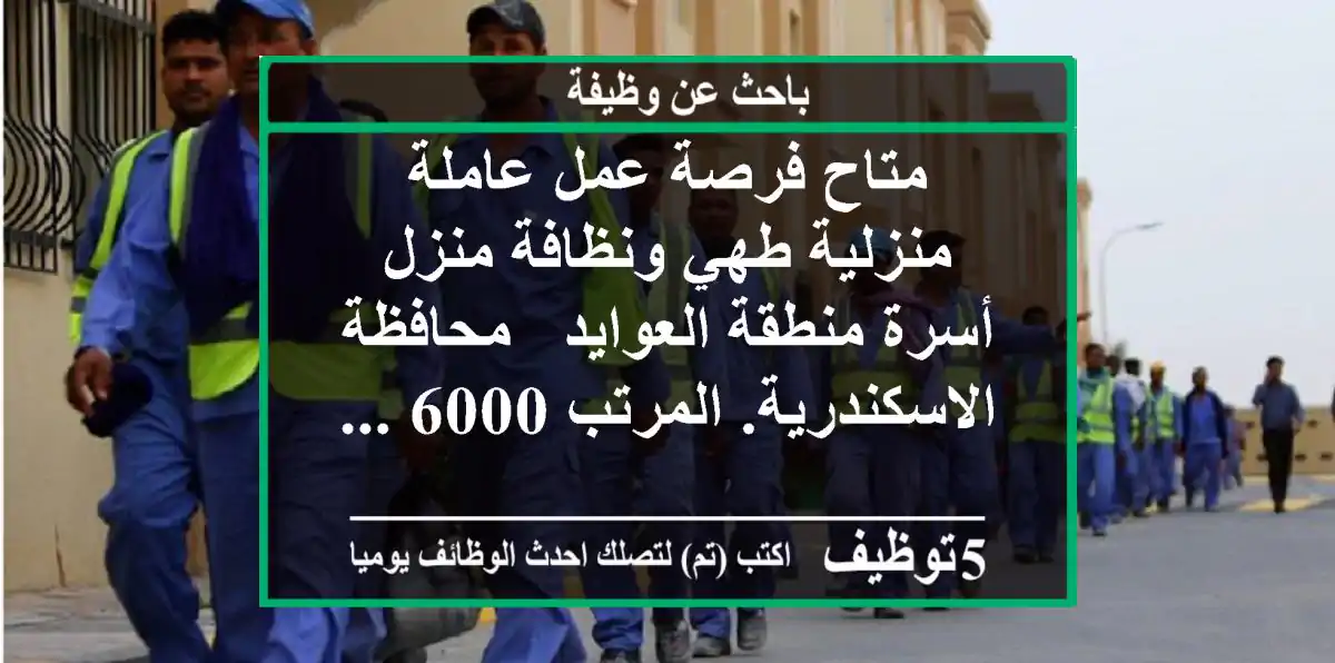 متاح فرصة عمل عاملة منزلية طهي ونظافة منزل أسرة منطقة العوايد - محافظة الاسكندرية. المرتب 6000 ...