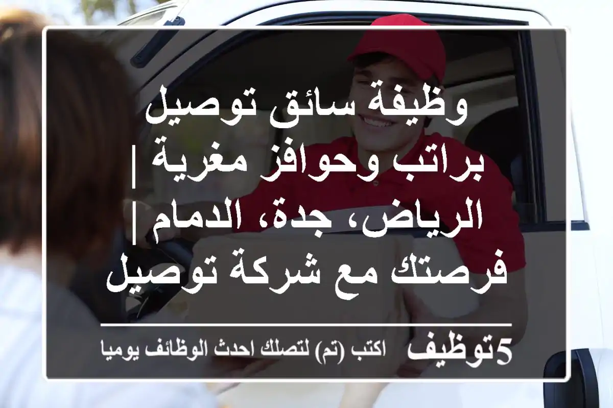 وظيفة سائق توصيل براتب وحوافز مغرية | الرياض، جدة، الدمام | فرصتك مع شركة توصيل رائدة