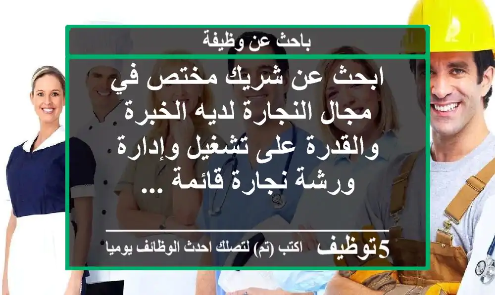 ابحث عن شريك مختص في مجال النجارة لديه الخبرة والقدرة على تشغيل وإدارة ورشة نجارة قائمة ...