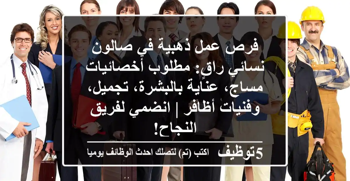 فرص عمل ذهبية في صالون نسائي راقٍ: مطلوب أخصائيات مساج، عناية بالبشرة، تجميل، وفنيات أظافر | انضمي لفريق النجاح!