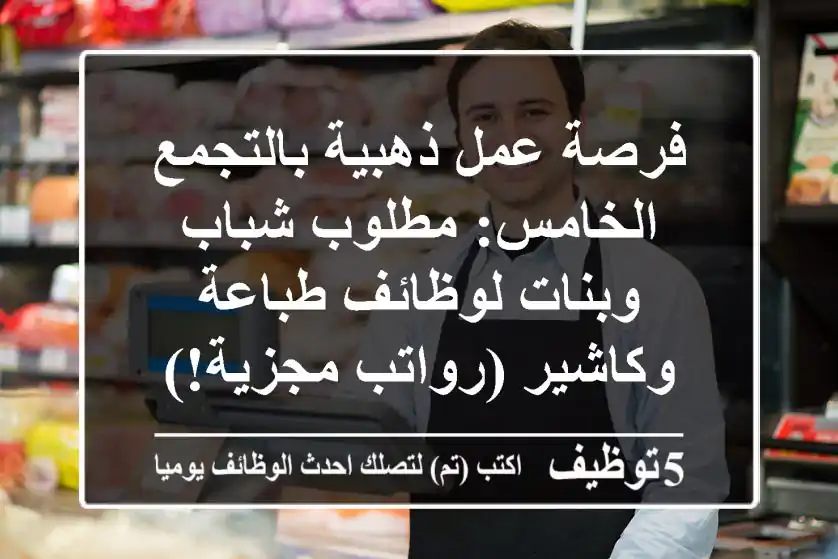 فرصة عمل ذهبية بالتجمع الخامس: مطلوب شباب وبنات لوظائف طباعة وكاشير (رواتب مجزية!)