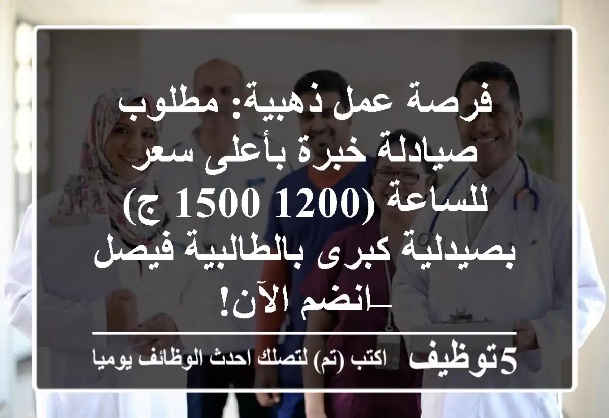 فرصة عمل ذهبية: مطلوب صيادلة خبرة بأعلى سعر للساعة (1200-1500 ج) بصيدلية كبرى بالطالبية فيصل – انضم الآن!