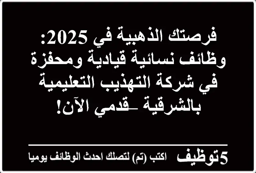 فرصتك الذهبية في 2025: وظائف نسائية قيادية ومحفزة في شركة التهذيب التعليمية بالشرقية – قدمي الآن!