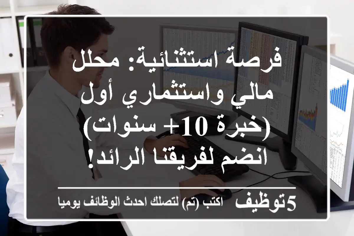 فرصة استثنائية: محلل مالي واستثماري أول (خبرة 10+ سنوات) - انضم لفريقنا الرائد!