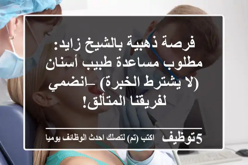 فرصة ذهبية بالشيخ زايد: مطلوب مساعدة طبيب أسنان (لا يشترط الخبرة) – انضمي لفريقنا المتألق!