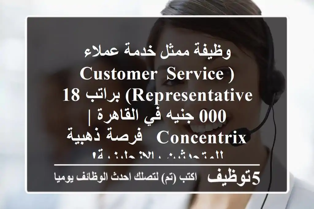 وظيفة ممثل خدمة عملاء (Customer Service Representative) براتب 18,000 جنيه في القاهرة | Concentrix - فرصة ذهبية للمتحدثين بالإنجليزية!