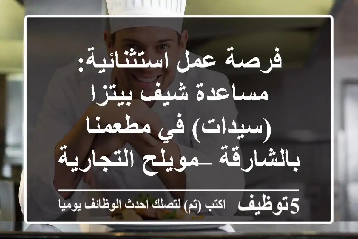 فرصة عمل استثنائية: مساعدة شيف بيتزا (سيدات) في مطعمنا بالشارقة – مويلح التجارية