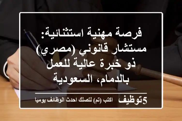 فرصة مهنية استثنائية: مستشار قانوني (مصري) ذو خبرة عالية للعمل بالدمام، السعودية