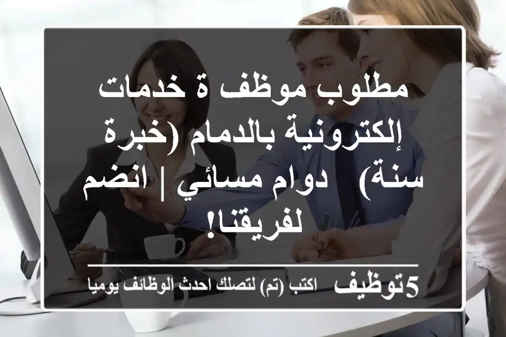 مطلوب موظف/ة خدمات إلكترونية بالدمام (خبرة سنة) - دوام مسائي | انضم لفريقنا!