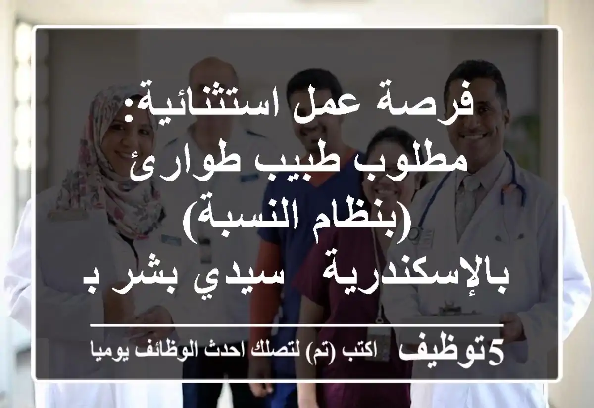 فرصة عمل استثنائية: مطلوب طبيب طوارئ (بنظام النسبة) بالإسكندرية - سيدي بشر بحري