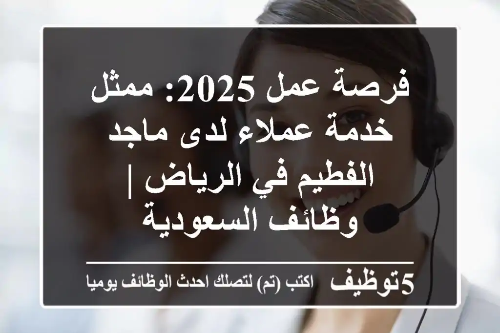 فرصة عمل 2025: ممثل خدمة عملاء لدى ماجد الفطيم في الرياض | وظائف السعودية