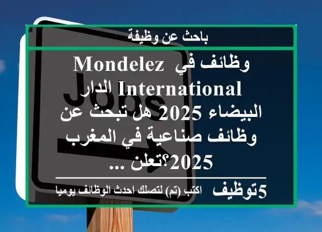 وظائف في mondelez international الدار البيضاء 2025 هل تبحث عن وظائف صناعية في المغرب 2025؟تعلن ...