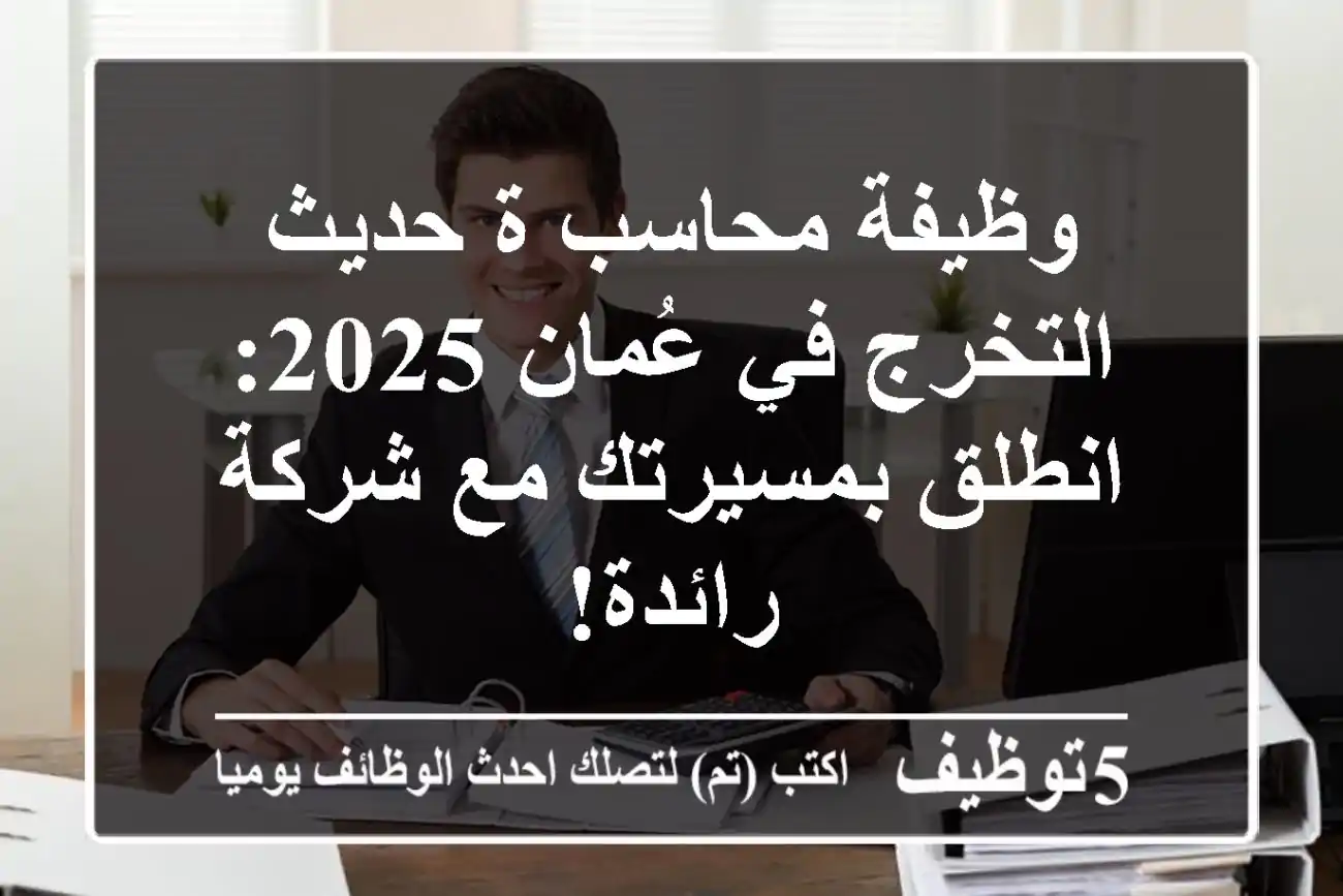وظيفة محاسب/ة حديث التخرج في عُمان 2025: انطلق بمسيرتك مع شركة رائدة!