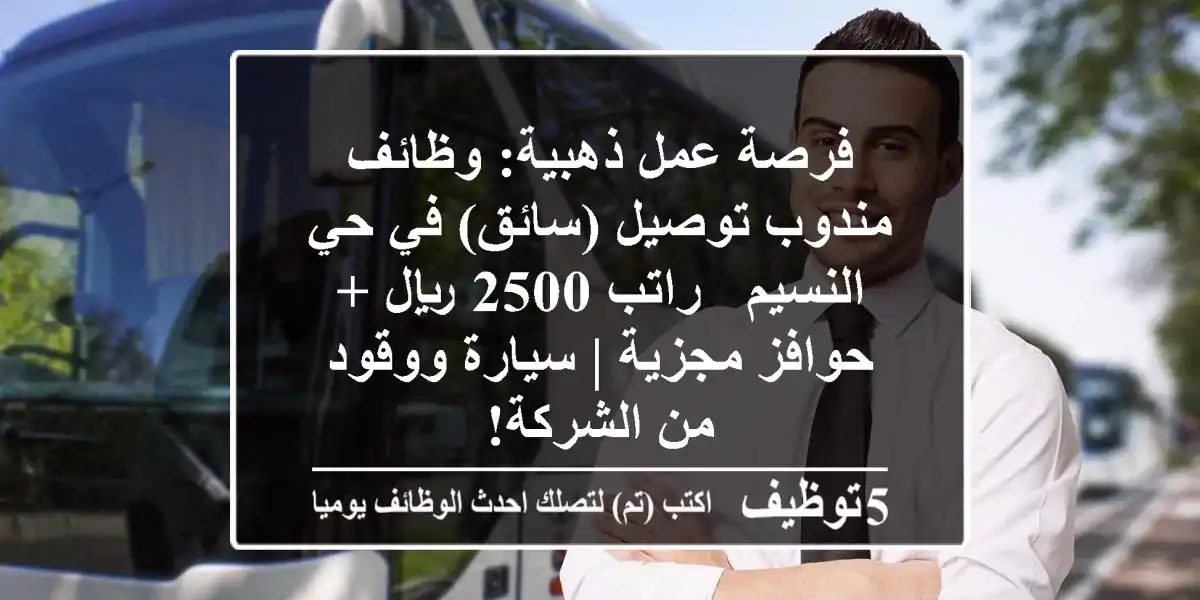 فرصة عمل ذهبية: وظائف مندوب توصيل (سائق) في حي النسيم - راتب 2500 ريال + حوافز مجزية | سيارة ووقود من الشركة!