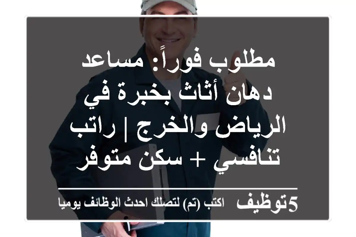 مطلوب فوراً: مساعد دهان أثاث بخبرة في الرياض والخرج | راتب تنافسي + سكن متوفر