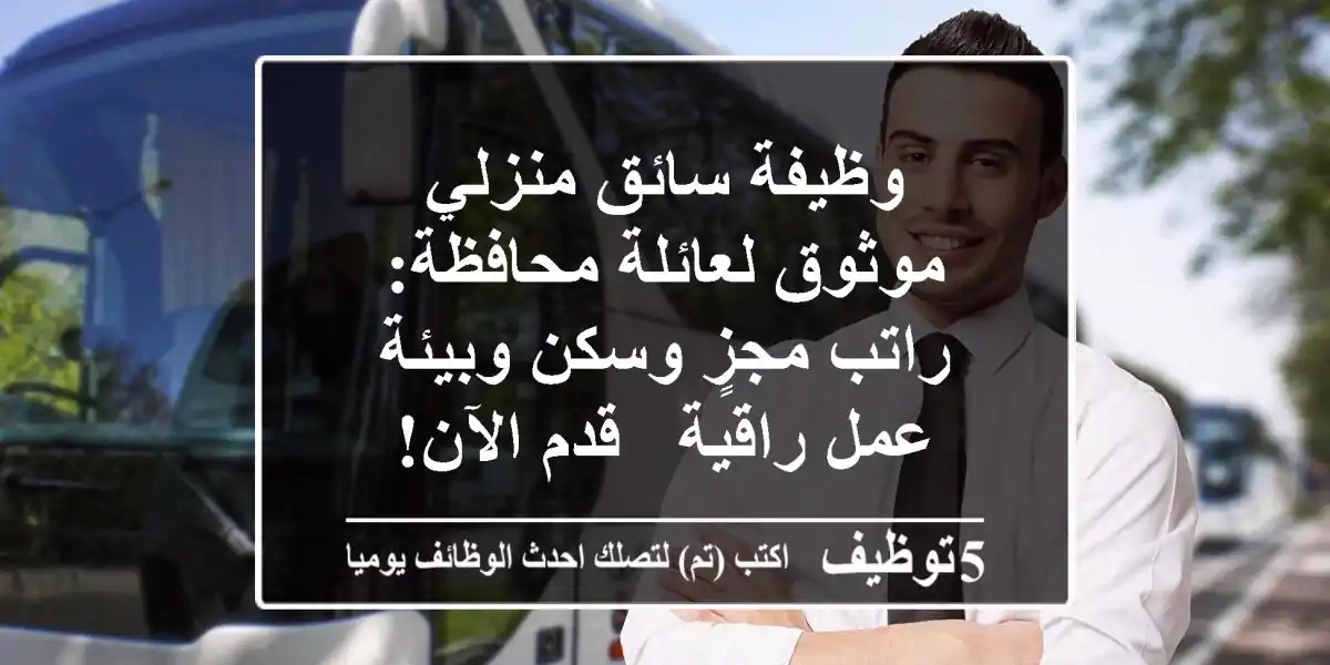 وظيفة سائق منزلي موثوق لعائلة محافظة: راتب مجزٍ وسكن وبيئة عمل راقية - قدم الآن!
