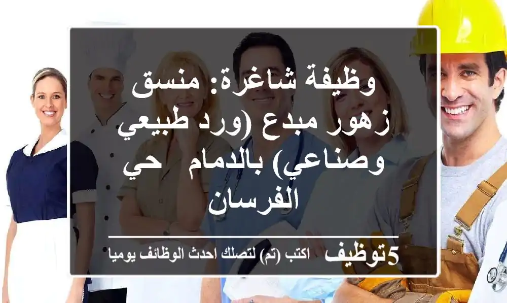 وظيفة شاغرة: منسق زهور مبدع (ورد طبيعي وصناعي) بالدمام - حي الفرسان