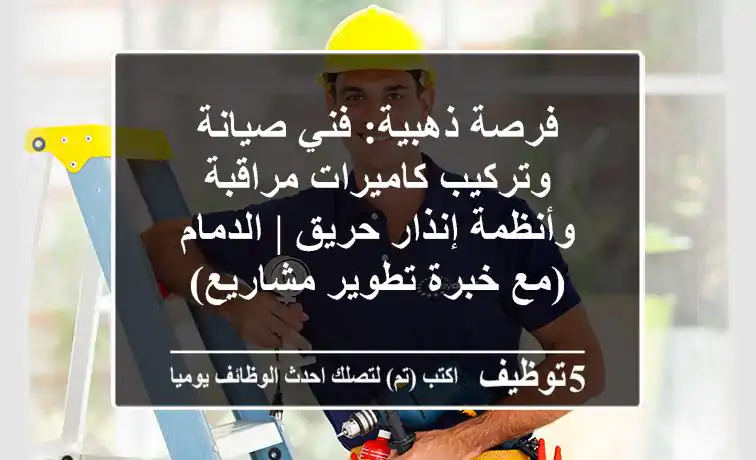 فرصة ذهبية: فني صيانة وتركيب كاميرات مراقبة وأنظمة إنذار حريق | الدمام (مع خبرة تطوير مشاريع)