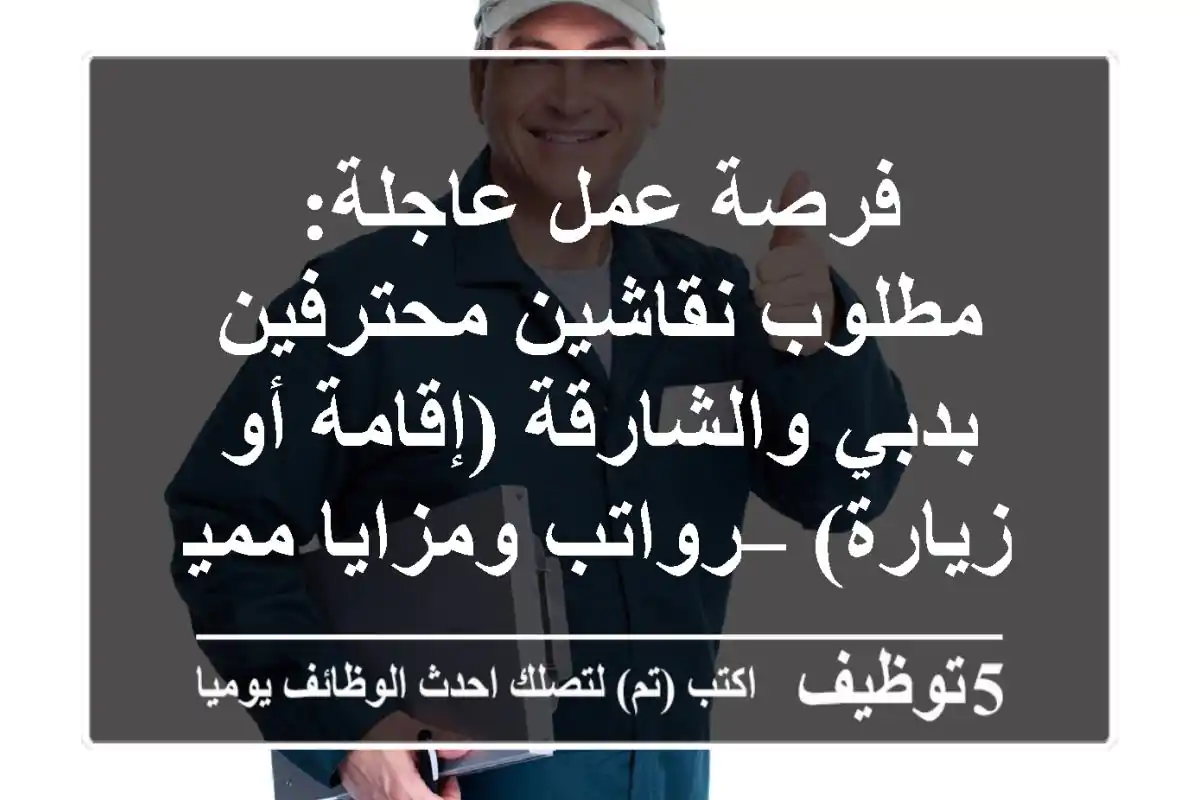 فرصة عمل عاجلة: مطلوب نقاشين محترفين بدبي والشارقة (إقامة أو زيارة) – رواتب ومزايا مميزة!