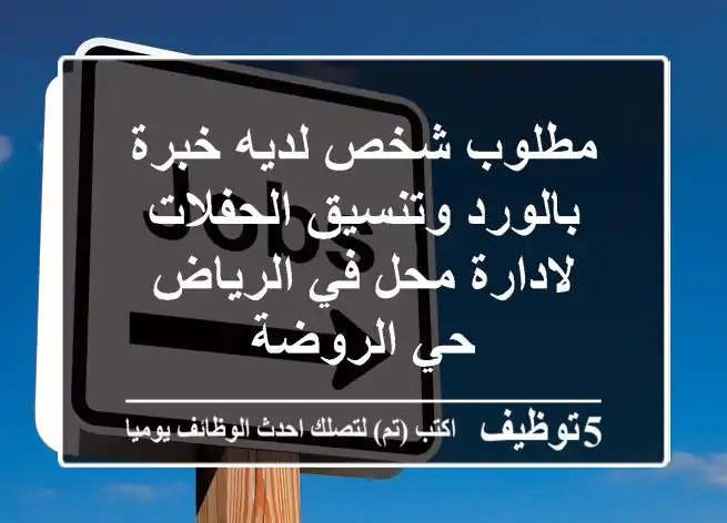 مطلوب شخص لديه خبرة بالورد وتنسيق الحفلات لادارة محل في الرياض حي الروضة