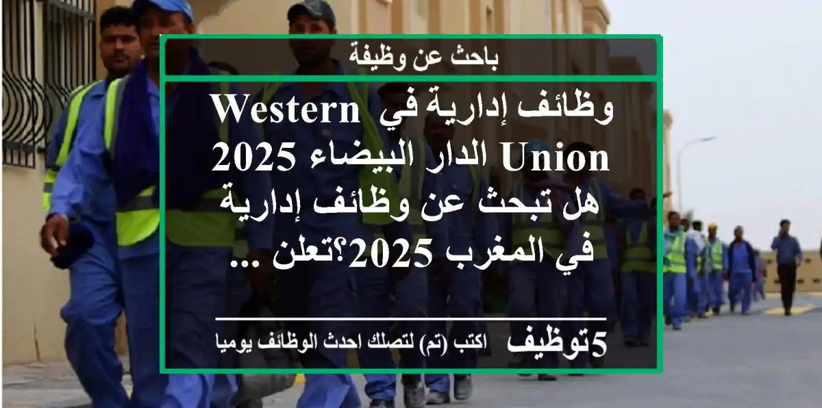 وظائف إدارية في western union الدار البيضاء 2025 هل تبحث عن وظائف إدارية في المغرب 2025؟تعلن ...