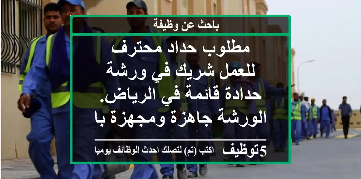 مطلوب حداد محترف للعمل شريك في ورشة حدادة قائمة في الرياض. الورشة جاهزة ومجهزة بالكامل ...