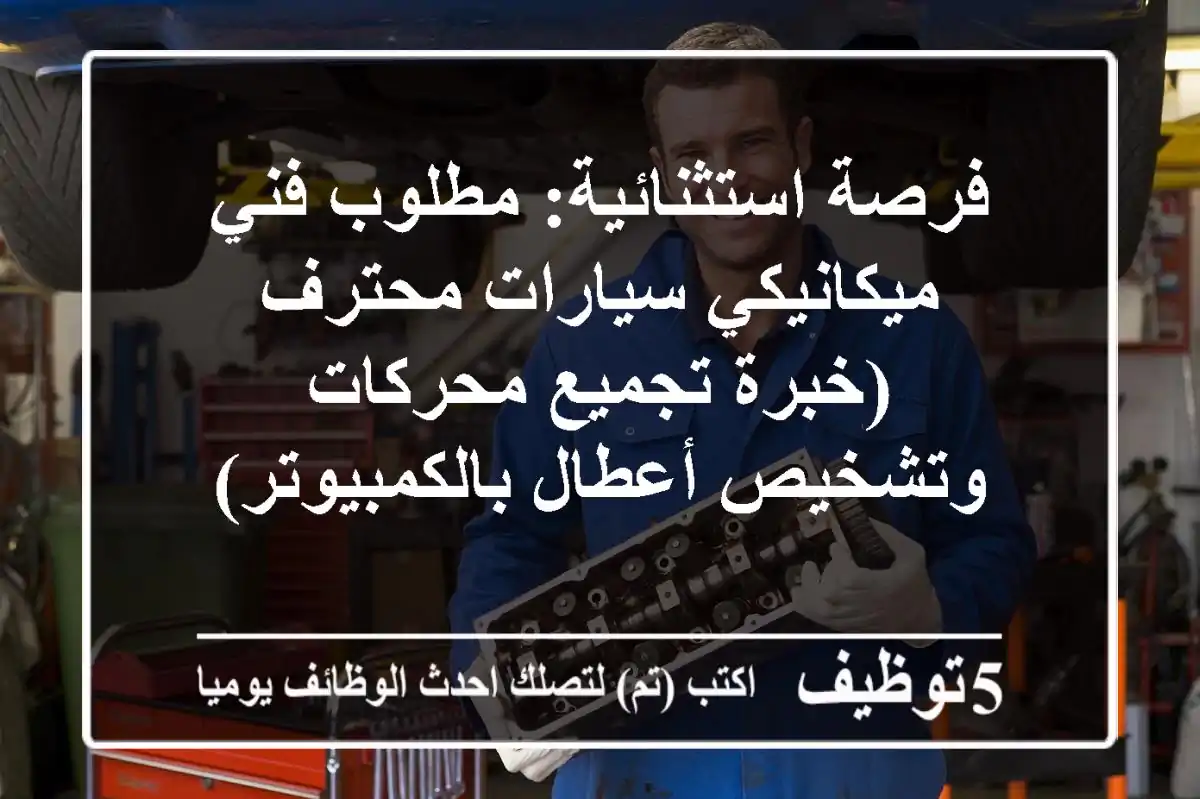 فرصة استثنائية: مطلوب فني/ميكانيكي سيارات محترف (خبرة تجميع محركات وتشخيص أعطال بالكمبيوتر)
