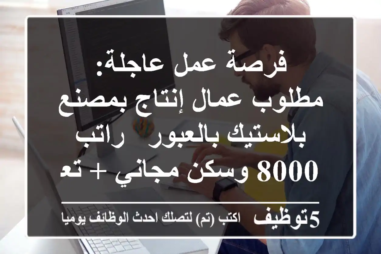 فرصة عمل عاجلة: مطلوب عمال إنتاج بمصنع بلاستيك بالعبور - راتب 8000 وسكن مجاني + تعيين فوري!