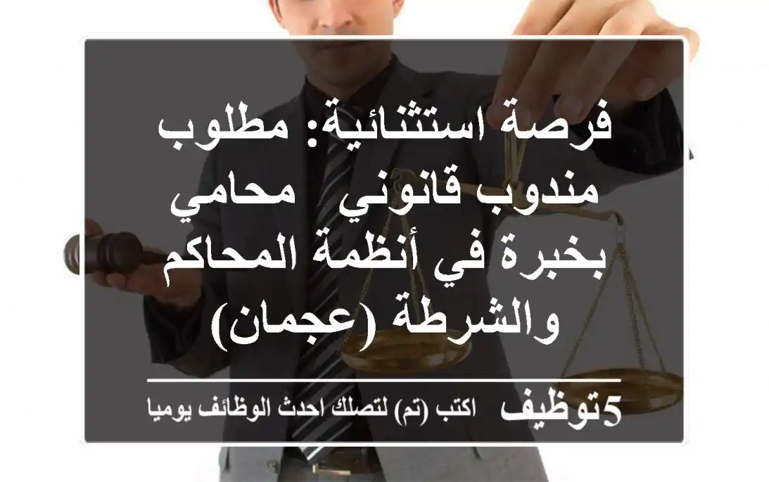 فرصة استثنائية: مطلوب مندوب قانوني / محامي بخبرة في أنظمة المحاكم والشرطة (عجمان)
