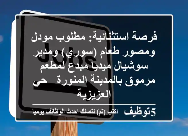 فرصة استثنائية: مطلوب مودل ومصور طعام (سوري) ومدير سوشيال ميديا مبدع لمطعم مرموق بالمدينة المنورة - حي العزيزية