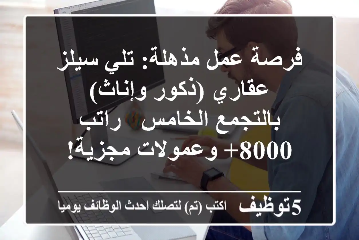 فرصة عمل مذهلة: تلي سيلز عقاري (ذكور وإناث) بالتجمع الخامس - راتب 8000+ وعمولات مجزية!