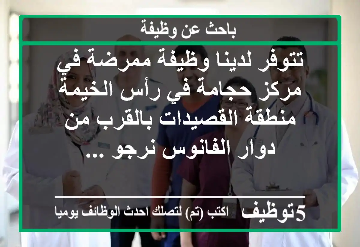 تتوفر لدينا وظيفة ممرضة في مركز حجامة في رأس الخيمة منطقة القصيدات بالقرب من دوار الفانوس نرجو ...