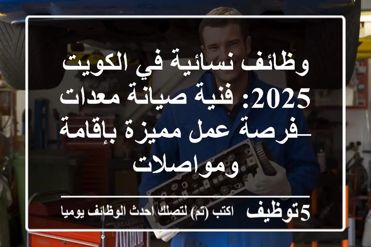 وظائف نسائية في الكويت 2025: فنية صيانة معدات – فرصة عمل مميزة بإقامة ومواصلات