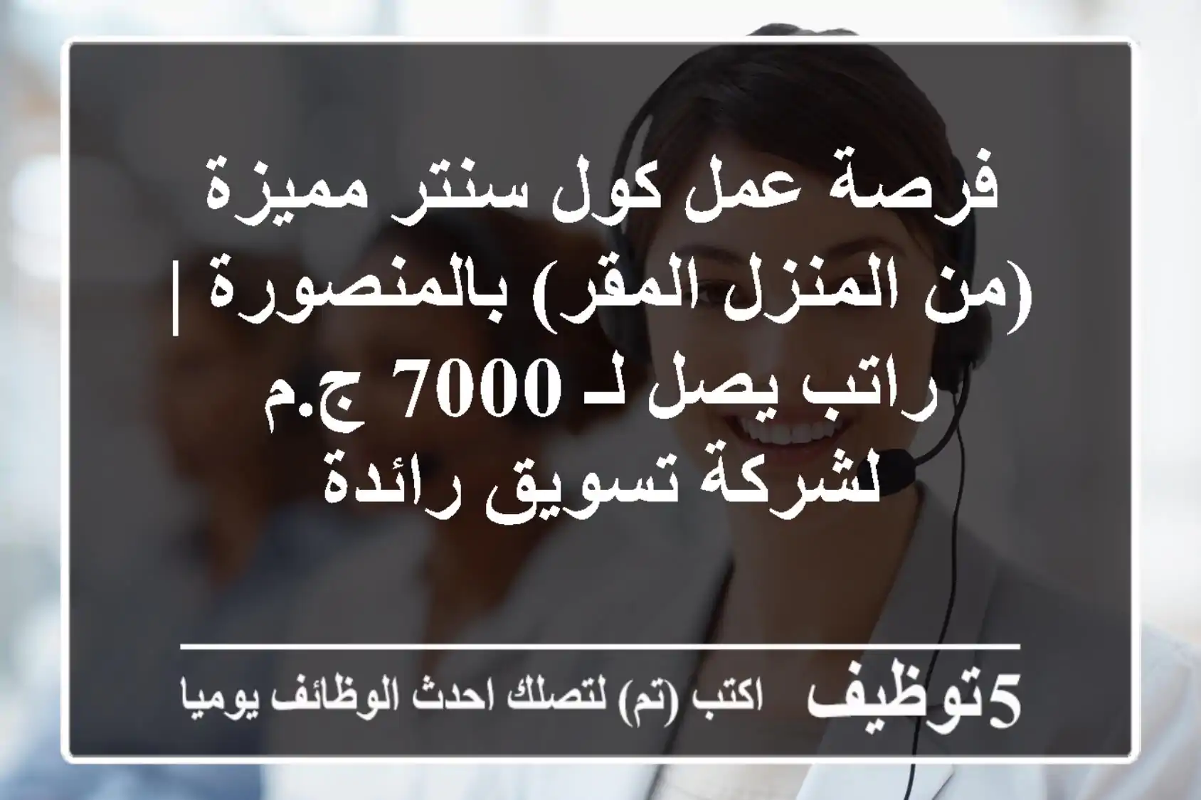 فرصة عمل كول سنتر مميزة (من المنزل/المقر) بالمنصورة | راتب يصل لـ 7000 ج.م - لشركة تسويق رائدة
