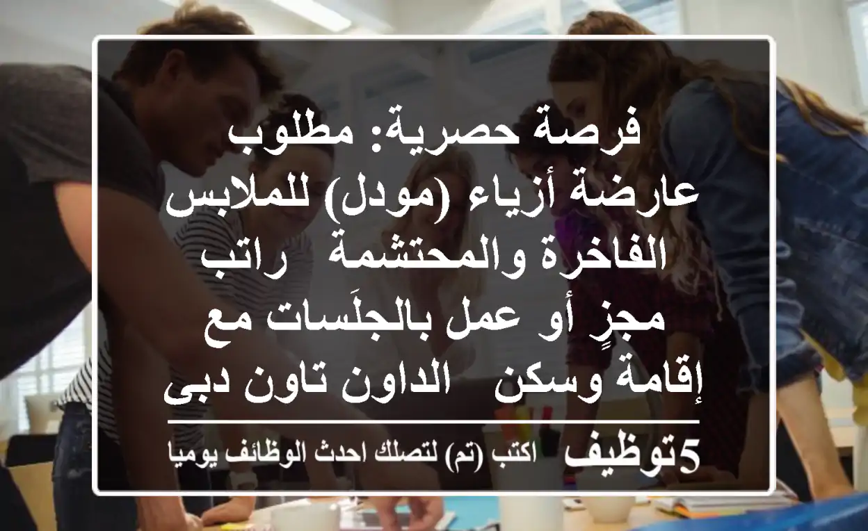 فرصة حصرية: مطلوب عارضة أزياء (مودل) للملابس الفاخرة والمحتشمة - راتب مجزٍ أو عمل بالجلَسات مع إقامة وسكن - الداون تاون دبي