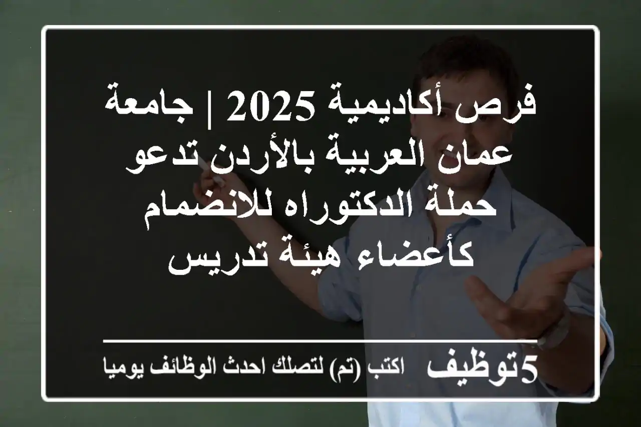 فرص أكاديمية 2025 | جامعة عمان العربية بالأردن تدعو حملة الدكتوراه للانضمام كأعضاء هيئة تدريس